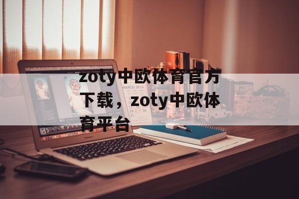 zoty中欧体育官方下载，zoty中欧体育平台